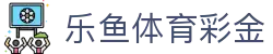 乐鱼体育彩金 - 乐鱼app下载 - 《安全信誉导航》